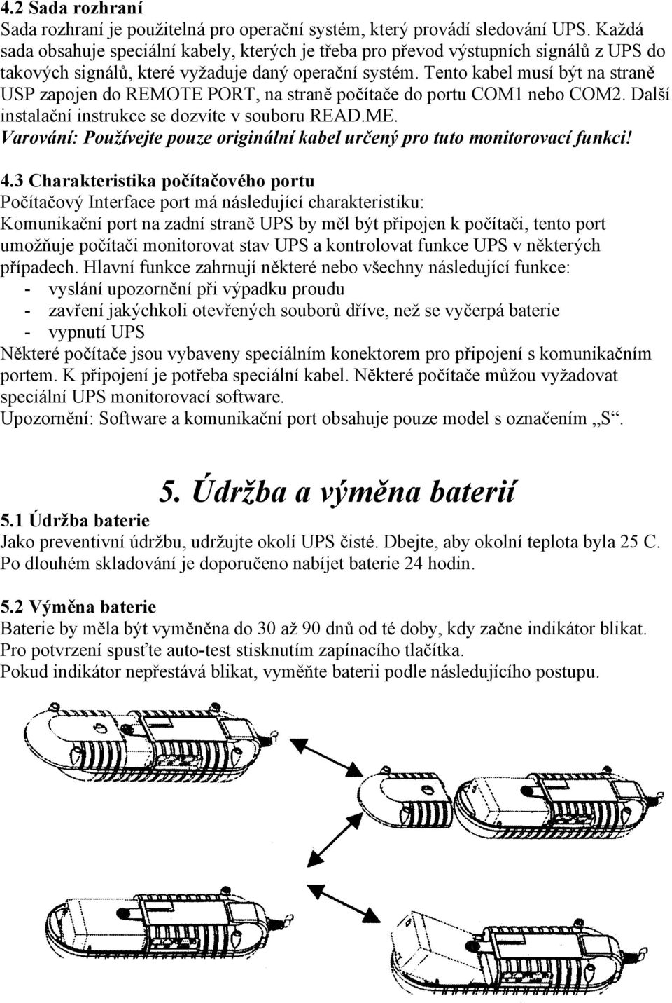 Tento kabel musí být na straně USP zapojen do REMOTE PORT, na straně počítače do portu COM1 nebo COM2. Další instalační instrukce se dozvíte v souboru READ.ME.