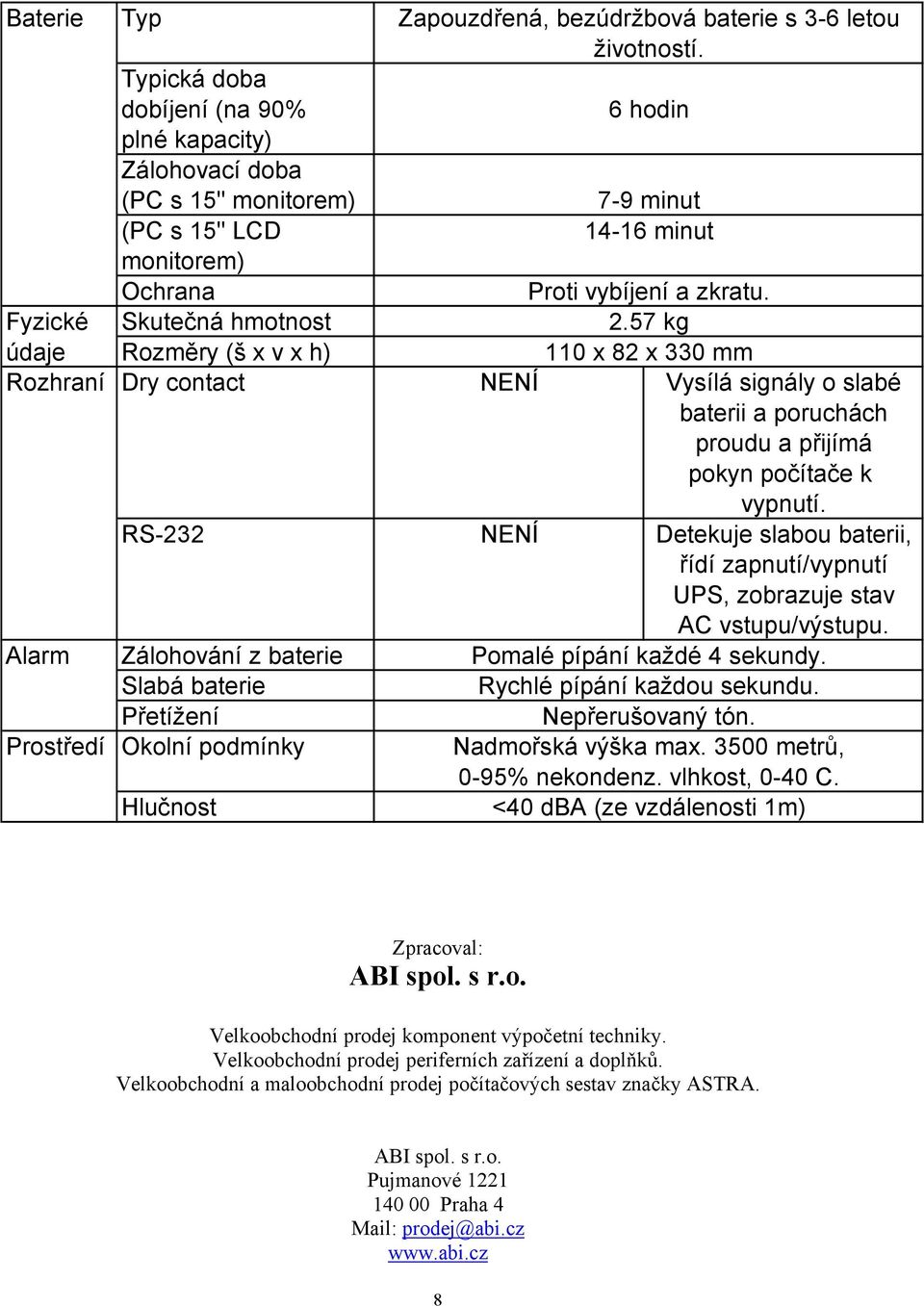 57 kg údaje Rozměry (š x v x h) 110 x 82 x 330 mm Rozhraní Dry contact NENÍ Vysílá signály o slabé baterii a poruchách proudu a přijímá pokyn počítače k vypnutí.