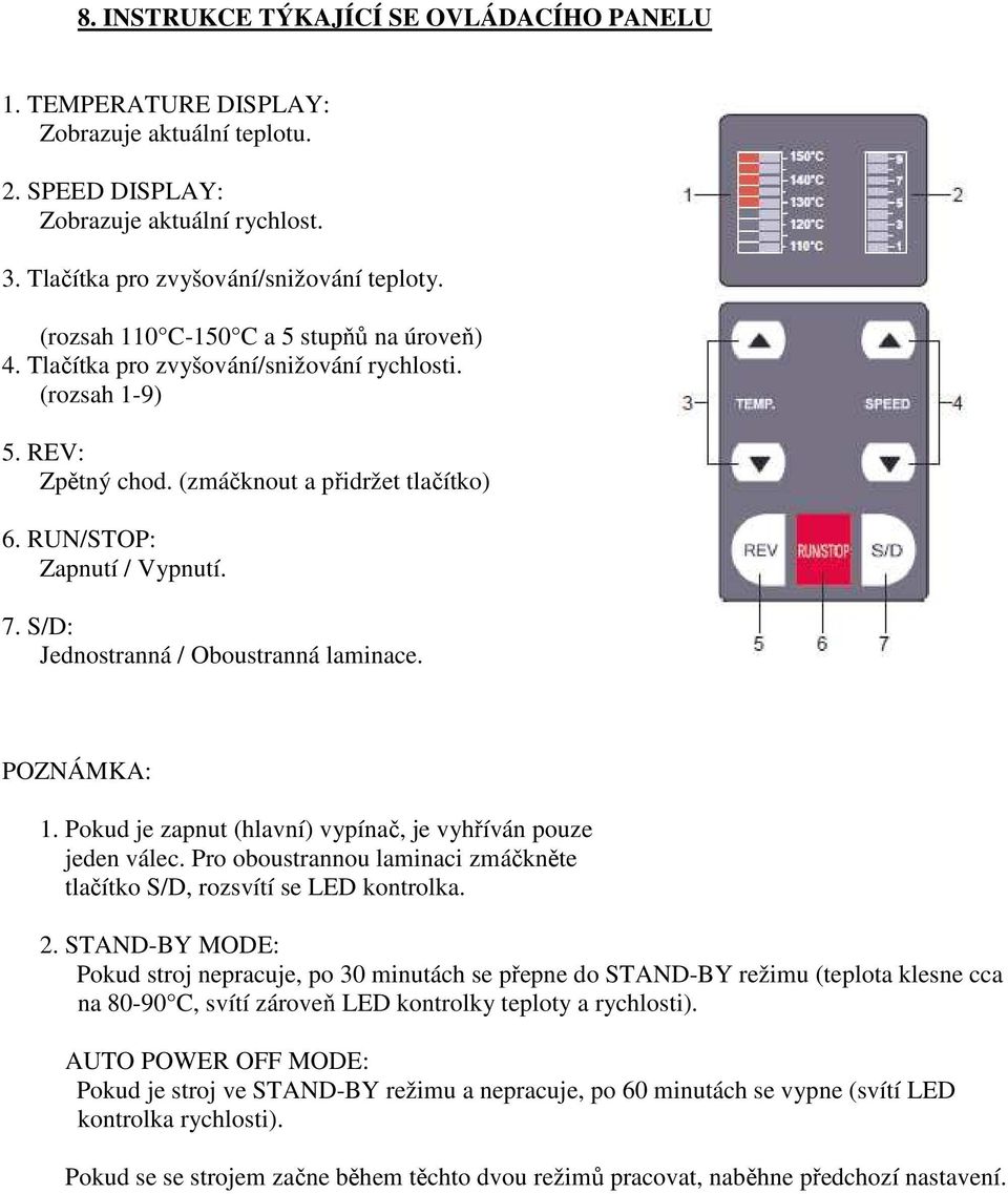 S/D: Jednostranná / Oboustranná laminace. POZNÁMKA: 1. Pokud je zapnut (hlavní) vypínač, je vyhříván pouze jeden válec. Pro oboustrannou laminaci zmáčkněte tlačítko S/D, rozsvítí se LED kontrolka. 2.