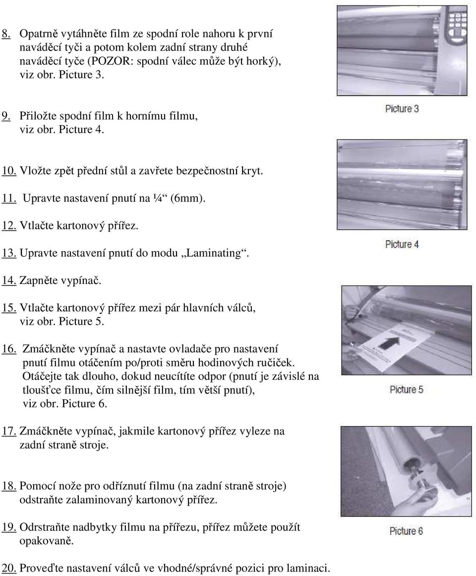 Upravte nastavení pnutí do modu Laminating. 14. Zapněte vypínač. 15. Vtlačte kartonový přířez mezi pár hlavních válců, viz obr. Picture 5. 16.