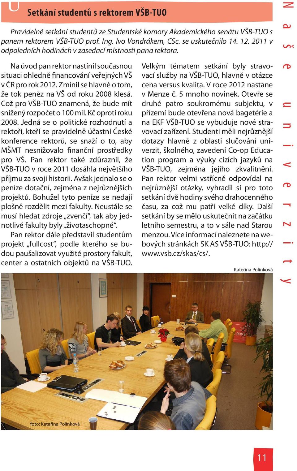 Zmínil se hlavně o tom, že tok peněz na VŠ od roku 2008 klesá. Což pro VŠB-TUO znamená, že bude mít snížený rozpočet o 100 mil. Kč oproti roku 2008.