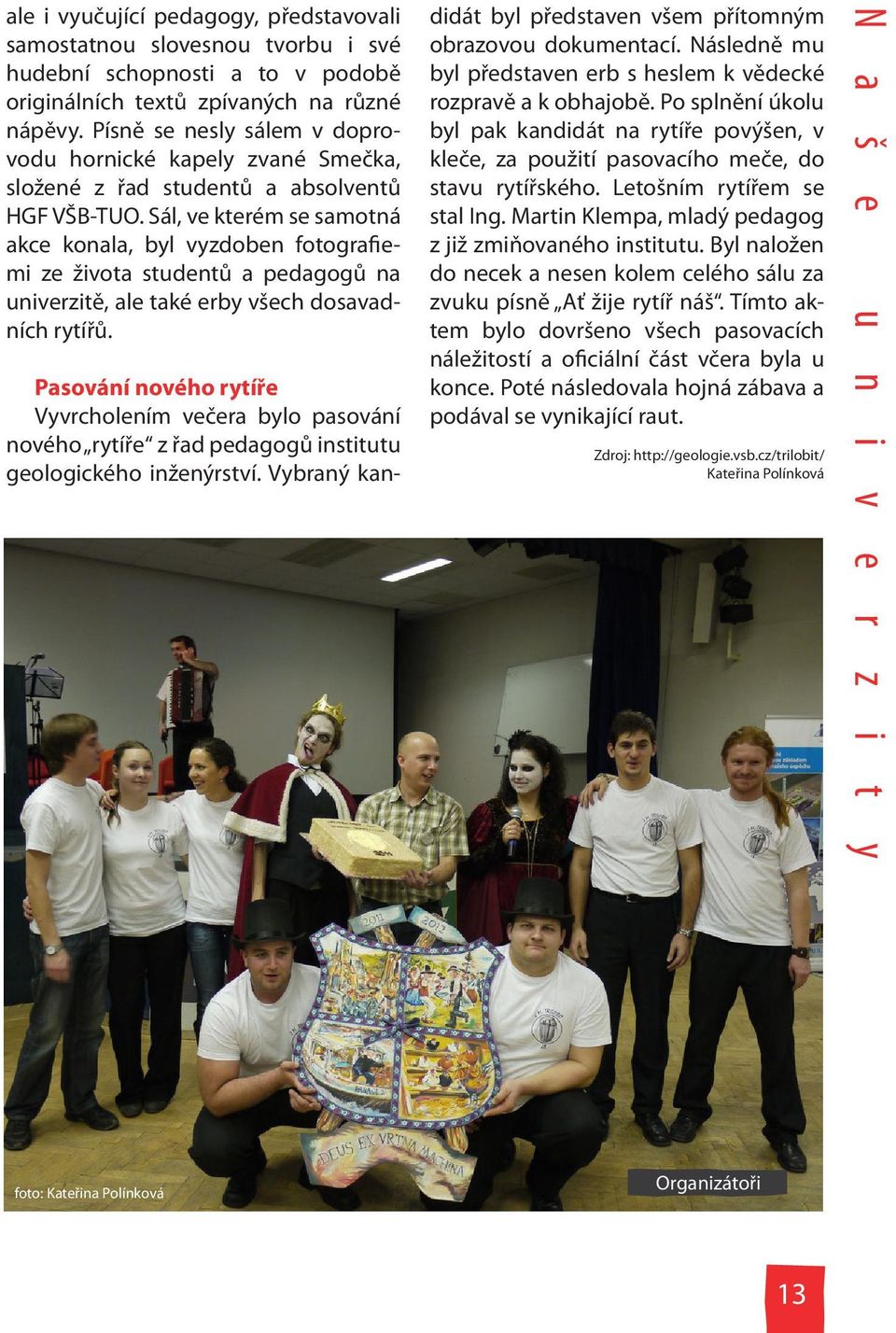 Sál, ve kterém se samotná akce konala, byl vyzdoben fotografiemi ze života studentů a pedagogů na univerzitě, ale také erby všech dosavadních rytířů.