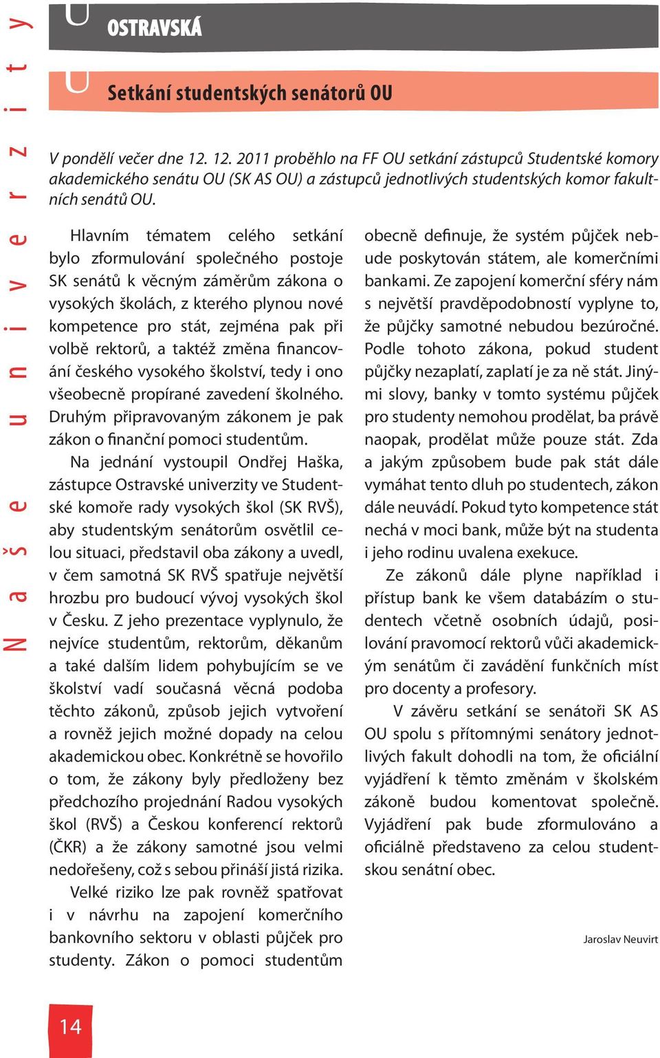 Hlavním tématem celého setkání bylo zformulování společného postoje SK senátů k věcným záměrům zákona o vysokých školách, z kterého plynou nové kompetence pro stát, zejména pak při volbě rektorů, a