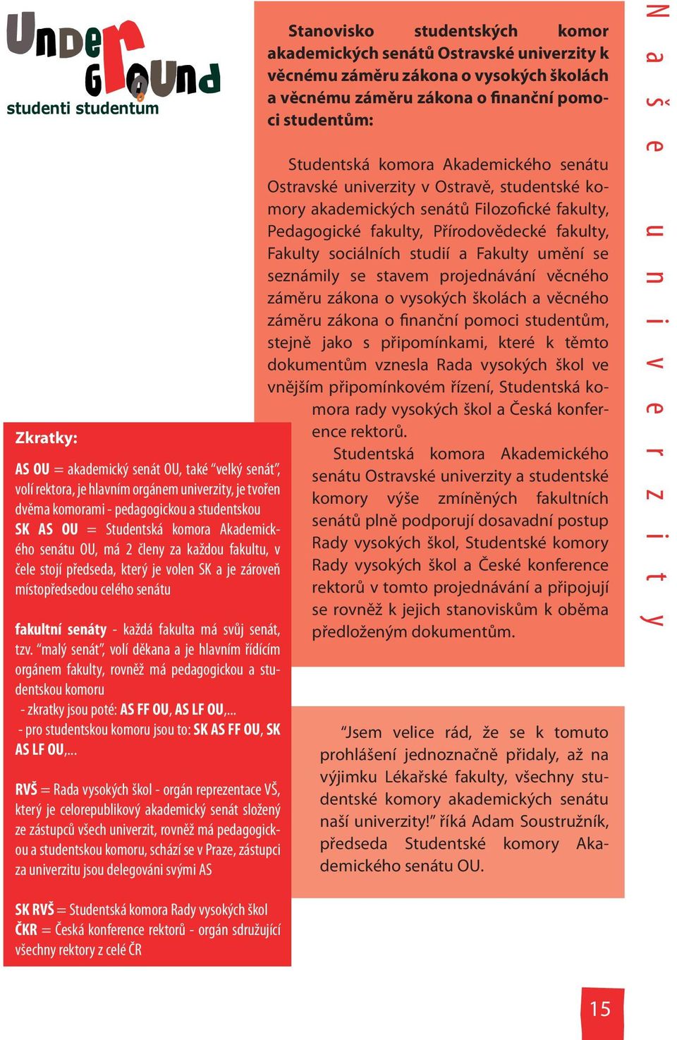malý senát, volí děkana a je hlavním řídícím orgánem fakulty, rovněž má pedagogickou a studentskou komoru - zkratky jsou poté: AS FF OU, AS LF OU,.
