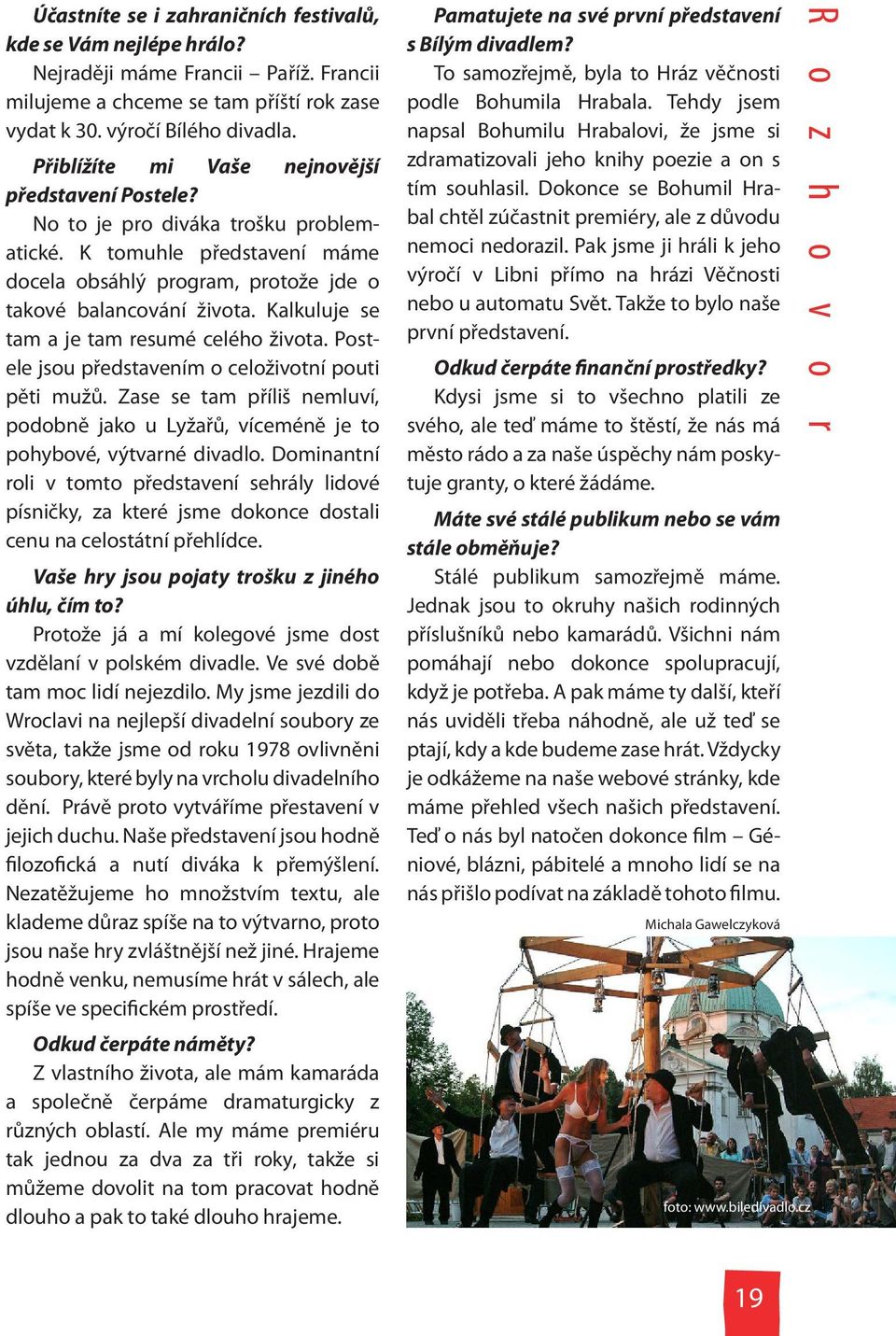 Kalkuluje se tam a je tam resumé celého života. Postele jsou představením o celoživotní pouti pěti mužů. Zase se tam příliš nemluví, podobně jako u Lyžařů, víceméně je to pohybové, výtvarné divadlo.