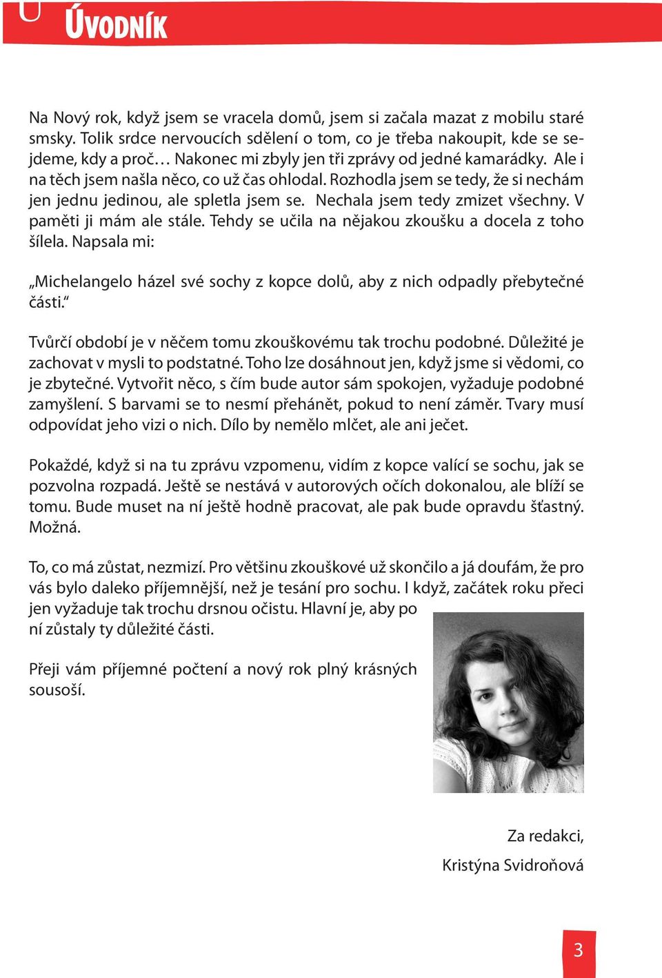 Rozhodla jsem se tedy, že si nechám jen jednu jedinou, ale spletla jsem se. Nechala jsem tedy zmizet všechny. V paměti ji mám ale stále. Tehdy se učila na nějakou zkoušku a docela z toho šílela.