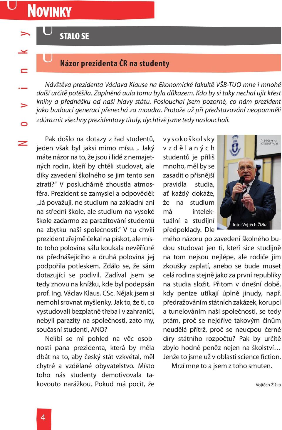 Protože už při představování neopomněli zdůraznit všechny prezidentovy tituly, dychtivě jsme tedy naslouchali. Pak došlo na dotazy z řad studentů, jeden však byl jaksi mimo mísu.