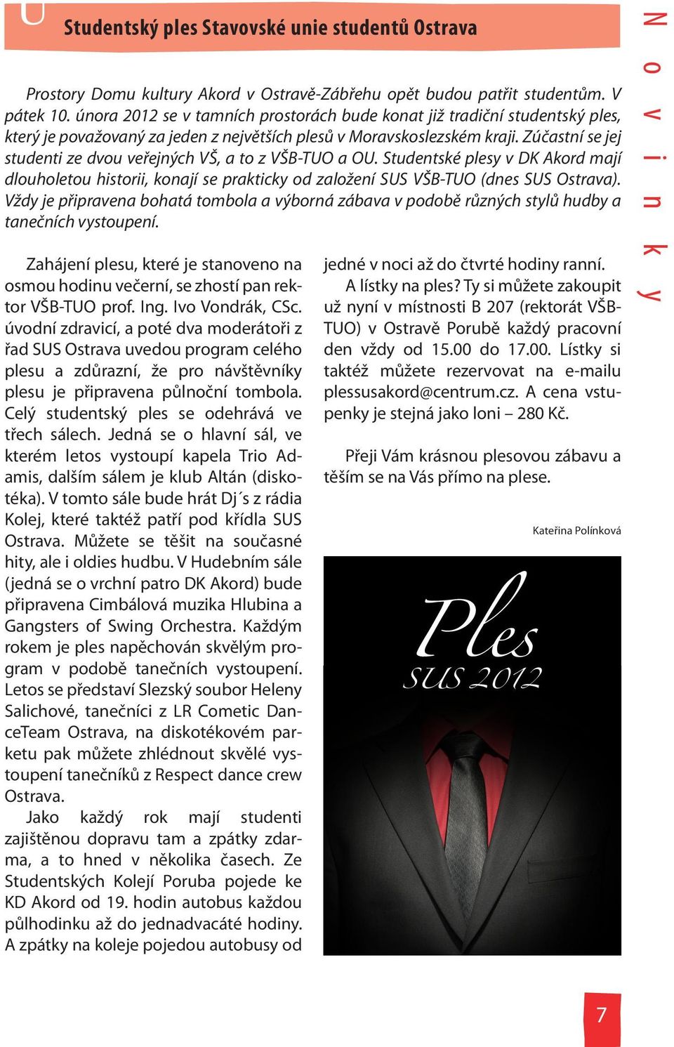 Zúčastní se jej studenti ze dvou veřejných VŠ, a to z VŠB-TUO a OU. Studentské plesy v DK Akord mají dlouholetou historii, konají se prakticky od založení SUS VŠB-TUO (dnes SUS Ostrava).