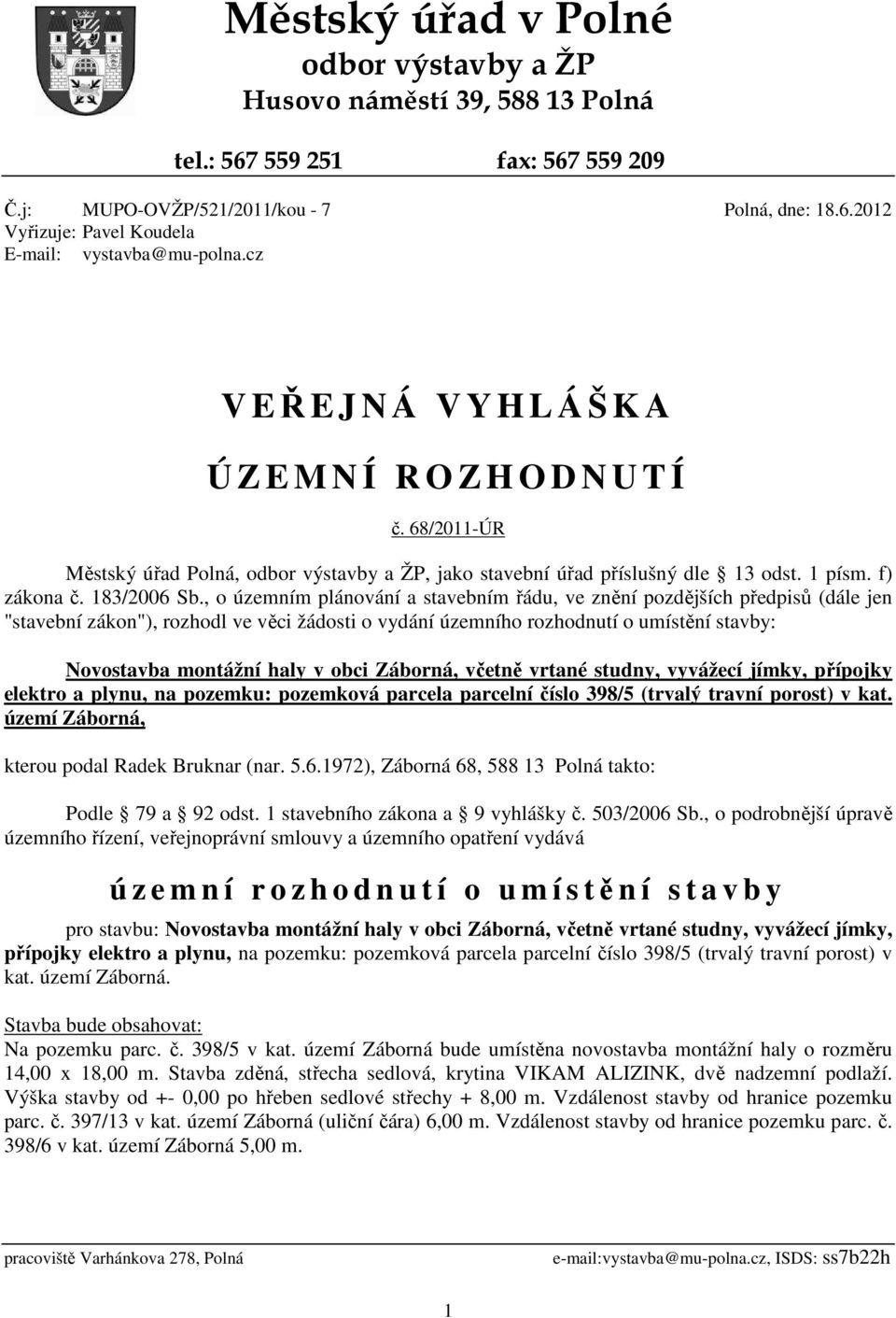 , o územním plánování a stavebním řádu, ve znění pozdějších předpisů (dále jen "stavební zákon"), rozhodl ve věci žádosti o vydání územního rozhodnutí o umístění stavby: Novostavba montážní haly v