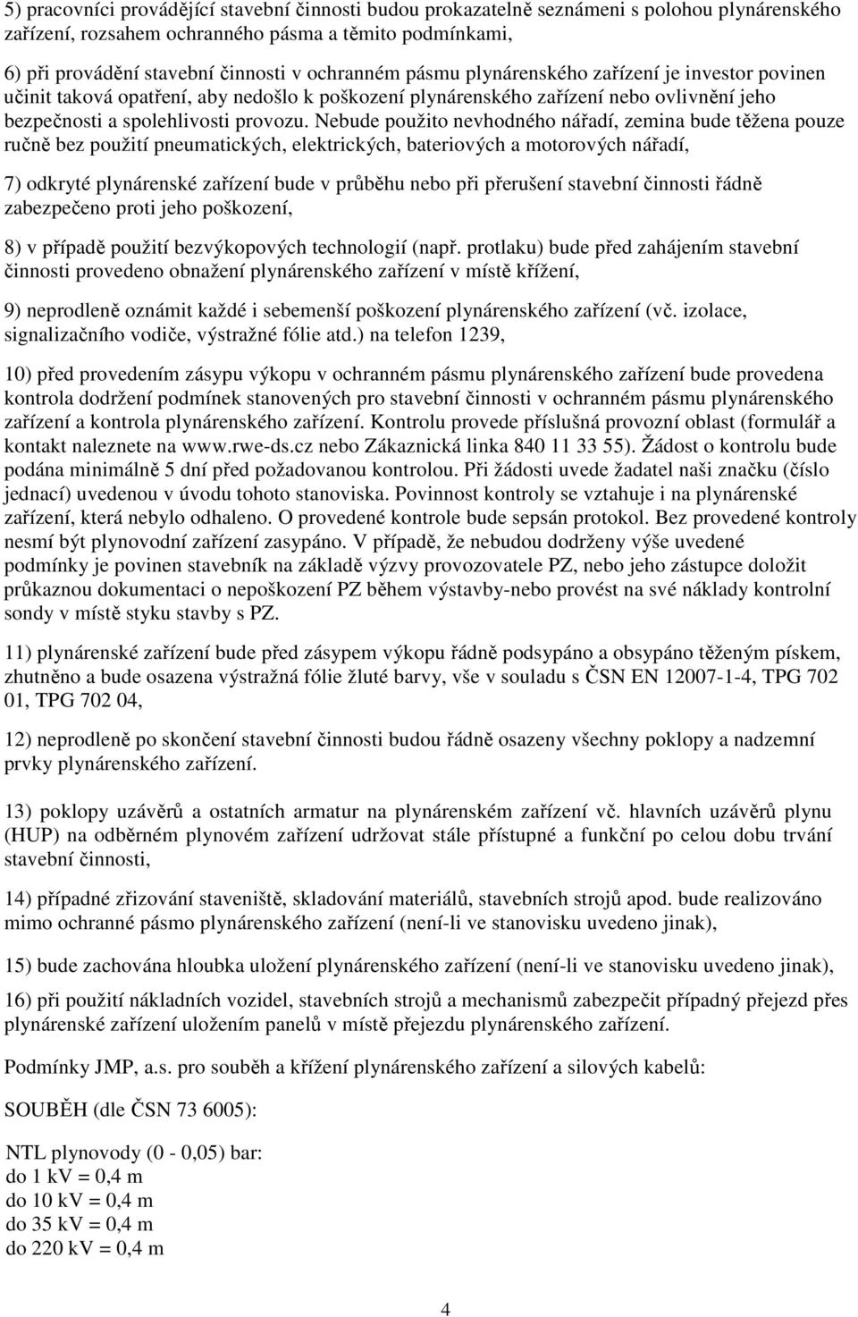 Nebude použito nevhodného nářadí, zemina bude těžena pouze ručně bez použití pneumatických, elektrických, bateriových a motorových nářadí, 7) odkryté plynárenské zařízení bude v průběhu nebo při