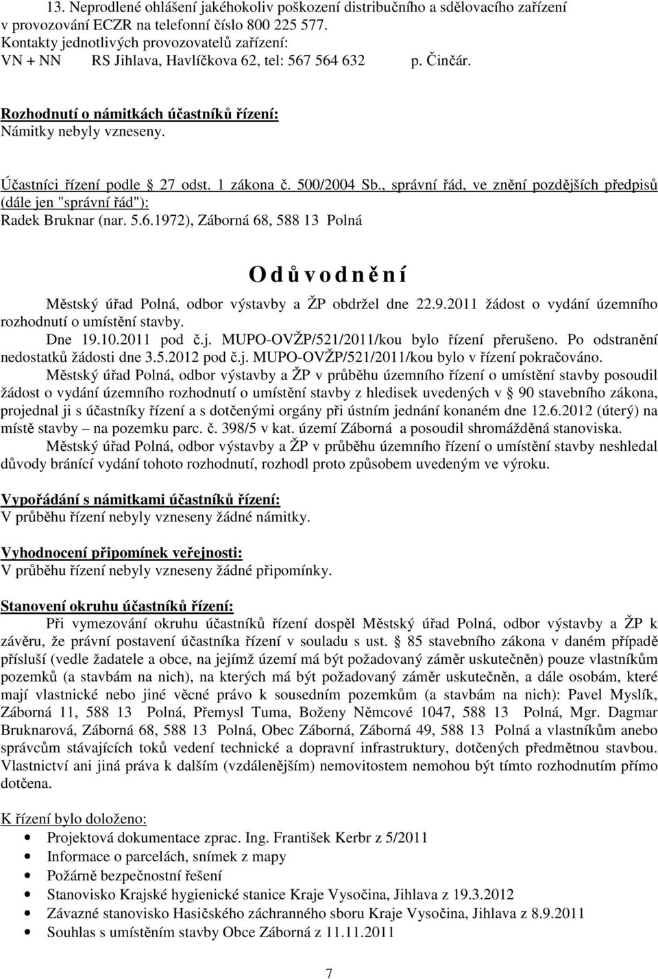 Účastníci řízení podle 27 odst. 1 zákona č. 500/2004 Sb., správní řád, ve znění pozdějších předpisů (dále jen "správní řád"): Radek Bruknar (nar. 5.6.