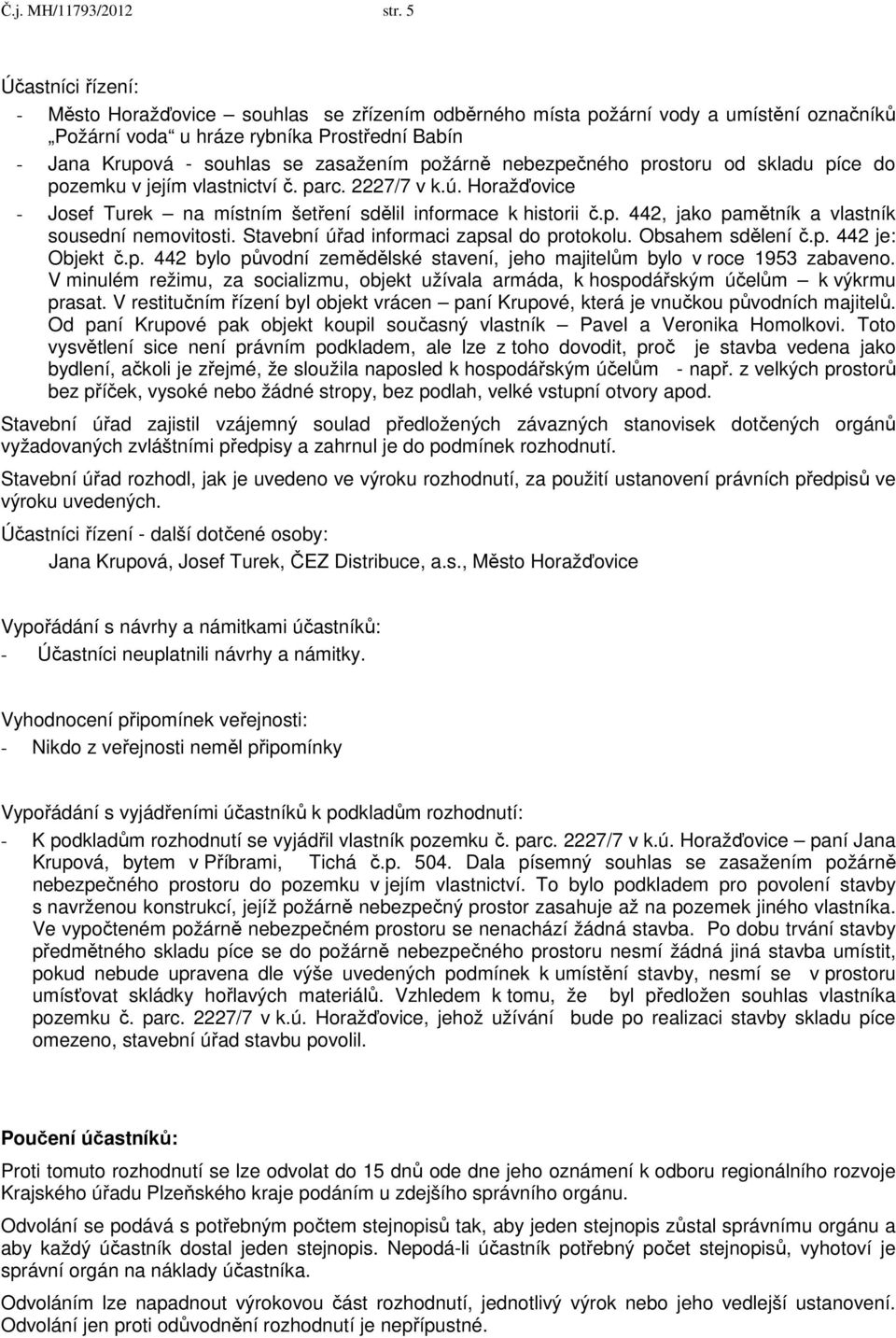 požárně nebezpečného prostoru od skladu píce do pozemku v jejím vlastnictví č. parc. 2227/7 v k.ú. Horažďovice - Josef Turek na místním šetření sdělil informace k historii č.p. 442, jako pamětník a vlastník sousední nemovitosti.