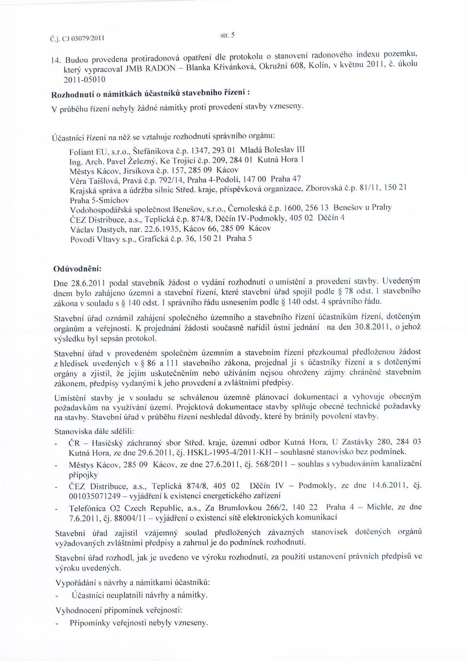 ikolu 20 r l-0501 0 Rozhodnuti o nimitkich riiastnikri stavebniho iizeni : V prribdhu iizeni nebyly Zridn6 nrimitky proti provedeni stavby vzneseny' Udastniciizeni na ndz se vztalruje rozhodnuti