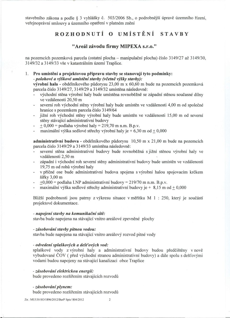 1. Pro umístění a projektovou přípravu stavby se stanovují tyto podmínky: - polohové a výškové umístění stavby (včetně výšky stavby): výrobní hala - obdélníkového půdorysu 23,00 m x 60,60 m bude na