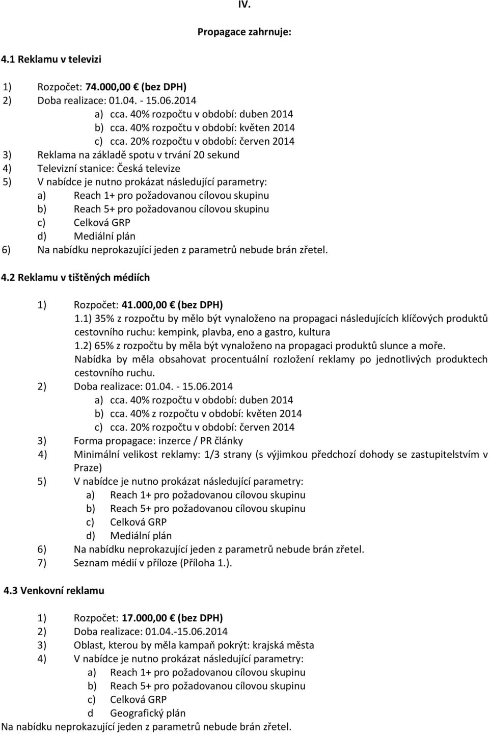 20% rozpočtu v období: červen 2014 3) Reklama na základě spotu v trvání 20 sekund 4) Televizní stanice: Česká televize 5) V nabídce je nutno prokázat následující parametry: a) Reach 1+ pro