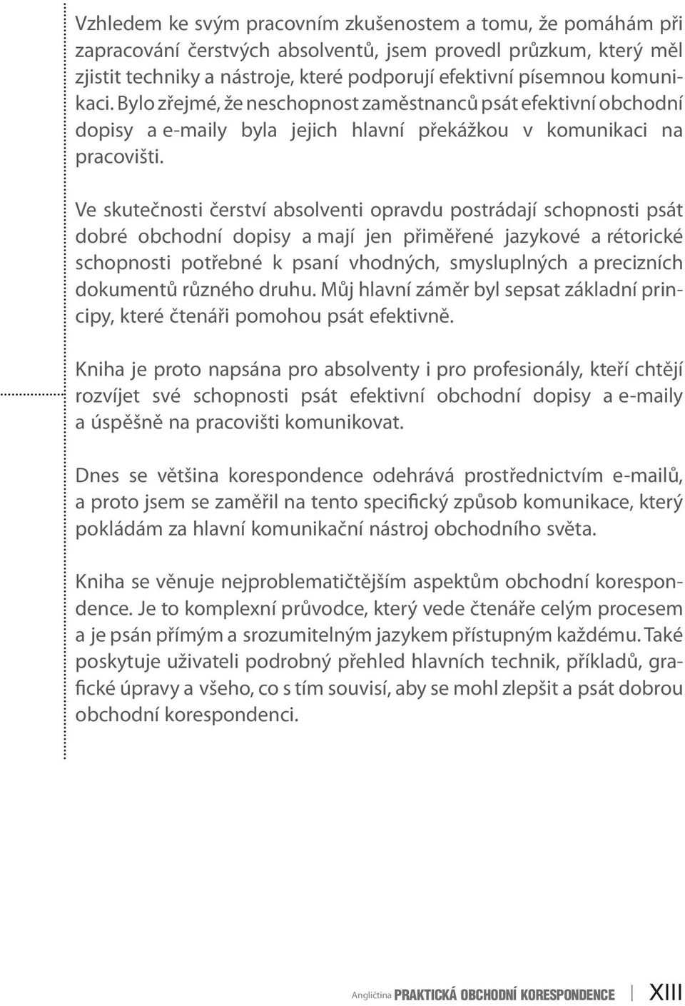 Ve skutečnosti čerství absolventi opravdu postrádají schopnosti psát dobré obchodní dopisy a mají jen přiměřené jazykové a rétorické schopnosti potřebné k psaní vhodných, smysluplných a precizních