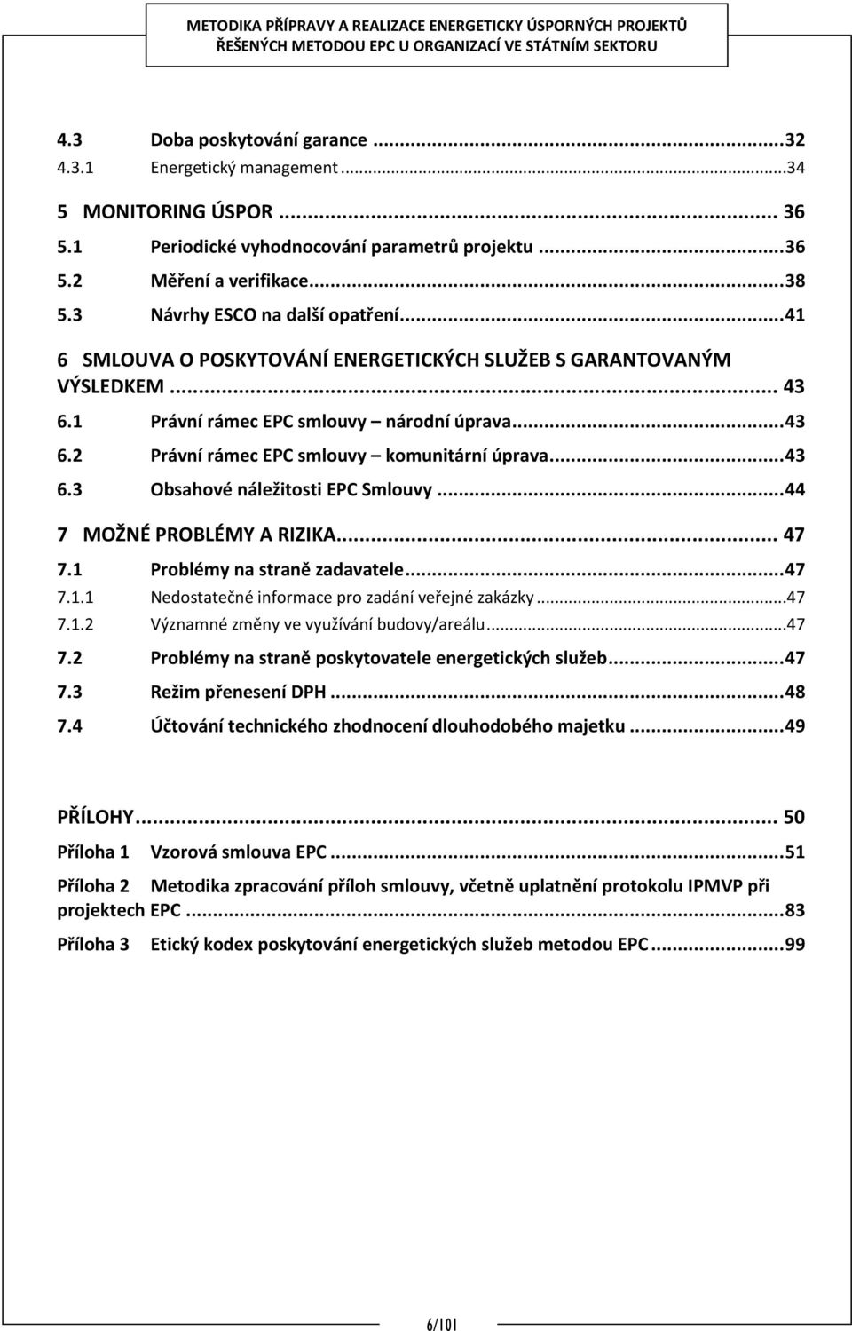 .. 43 6.3 Obsahové náležitosti EPC Smlouvy... 44 7 MOŽNÉ PROBLÉMY A RIZIKA... 47 7.1 Problémy na straně zadavatele... 47 7.1.1 Nedostatečné informace pro zadání veřejné zakázky...47 7.1.2 Významné změny ve využívání budovy/areálu.