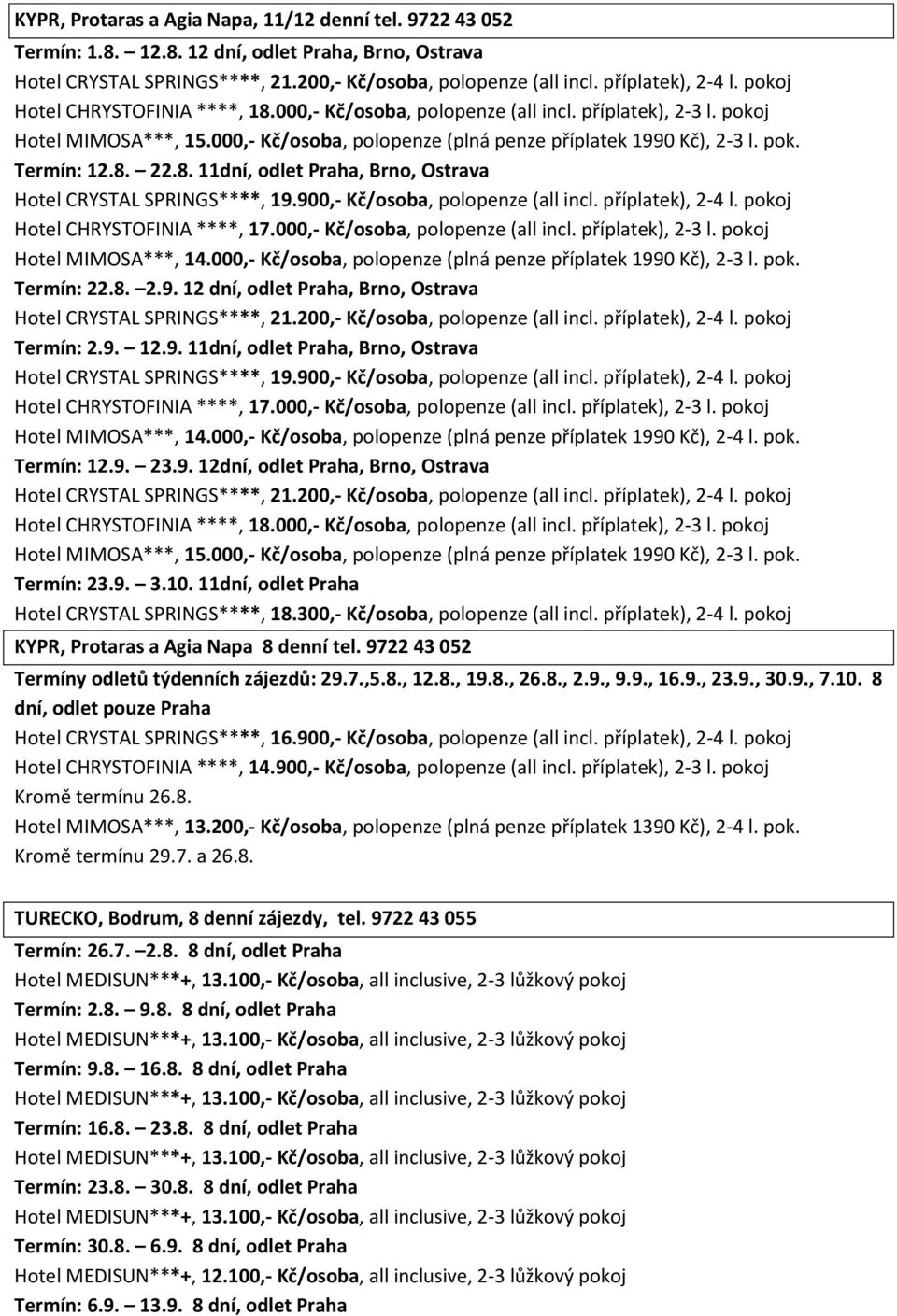 8. 11dní, odlet Praha, Brno, Ostrava Hotel CRYSTAL SPRINGS****, 19.900,- Kč/osoba, polopenze (all incl. příplatek), 2-4 l. pokoj Hotel CHRYSTOFINIA ****, 17.000,- Kč/osoba, polopenze (all incl.