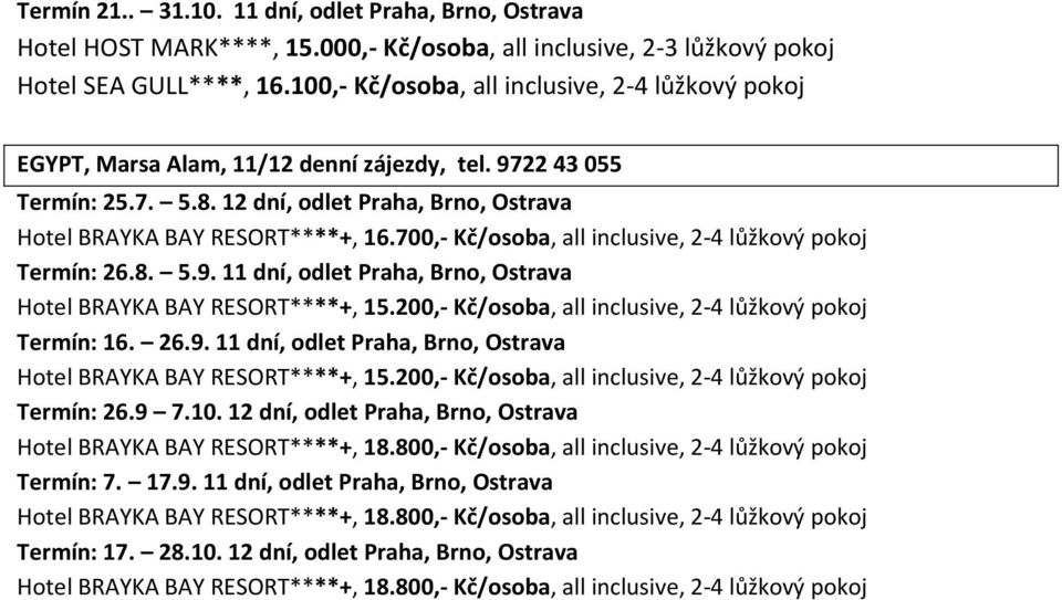 700,- Kč/osoba, all inclusive, 2-4 lůžkový pokoj Termín: 26.8. 5.9. 11 dní, odlet Praha, Brno, Ostrava Hotel BRAYKA BAY RESORT****+, 15.200,- Kč/osoba, all inclusive, 2-4 lůžkový pokoj Termín: 16. 26.9. 11 dní, odlet Praha, Brno, Ostrava Hotel BRAYKA BAY RESORT****+, 15.200,- Kč/osoba, all inclusive, 2-4 lůžkový pokoj Termín: 26.