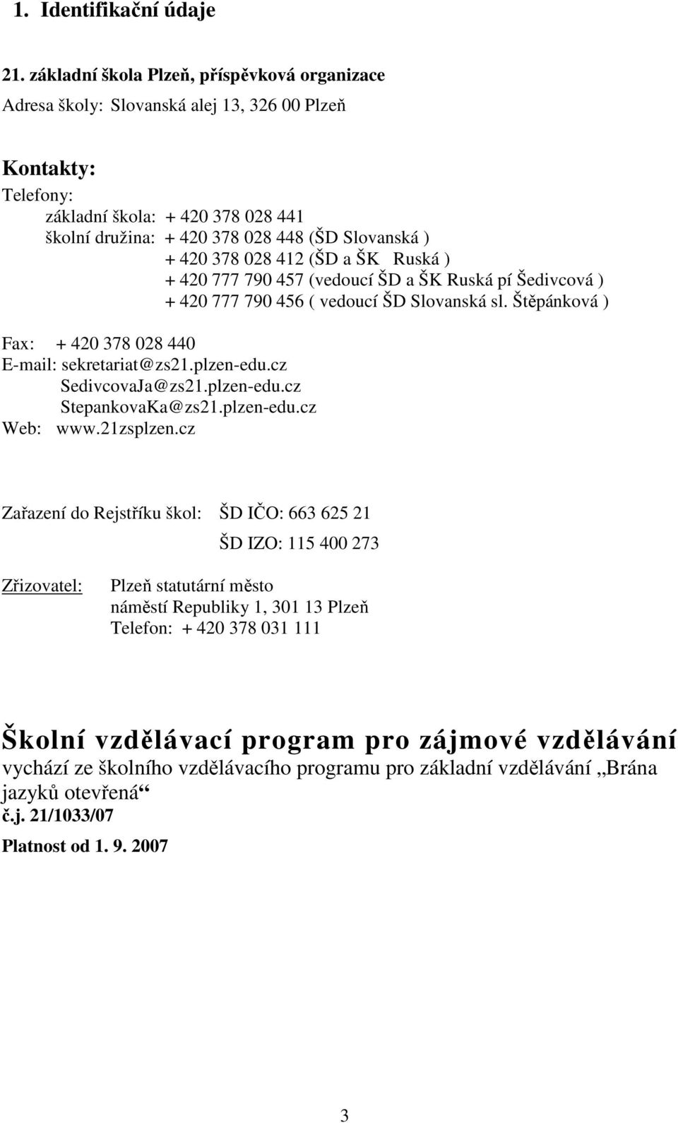 420 378 028 412 (ŠD a ŠK Ruská ) + 420 777 790 457 (vedoucí ŠD a ŠK Ruská pí Šedivcová ) + 420 777 790 456 ( vedoucí ŠD Slovanská sl. Štěpánková ) Fax: + 420 378 028 440 E-mail: sekretariat@zs21.