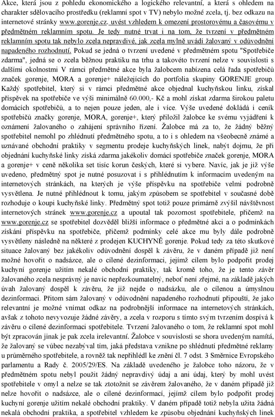 Je tedy nutné trvat i na tom, že tvrzení v předmětném reklamním spotu tak nebylo zcela nepravdivé, jak zcela mylně uvádí žalovaný v odůvodnění napadeného rozhodnutí.