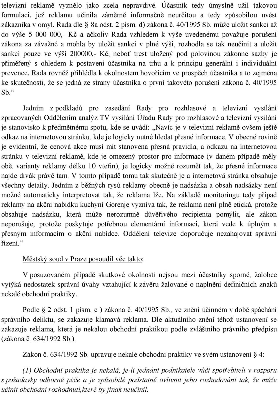 může uložit sankci až do výše 5 000 000,- Kč a ačkoliv Rada vzhledem k výše uvedenému považuje porušení zákona za závažné a mohla by uložit sankci v plné výši, rozhodla se tak neučinit a uložit