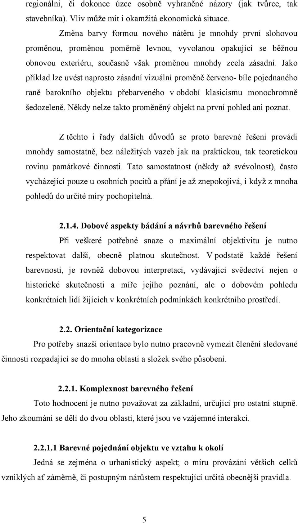 Jako příklad lze uvést naprosto zásadní vizuální proměně červeno- bíle pojednaného raně barokního objektu přebarveného v období klasicismu monochromně šedozeleně.