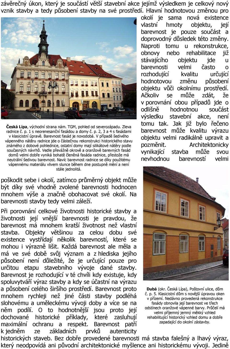 Naproti tomu u rekonstrukce, obnovy nebo rehabilitace již stávajícího objektu jde u barevnosti velmi často o rozhodující kvalitu určující hodnotovou změnu působení objektu vůči okolnímu prostředí.