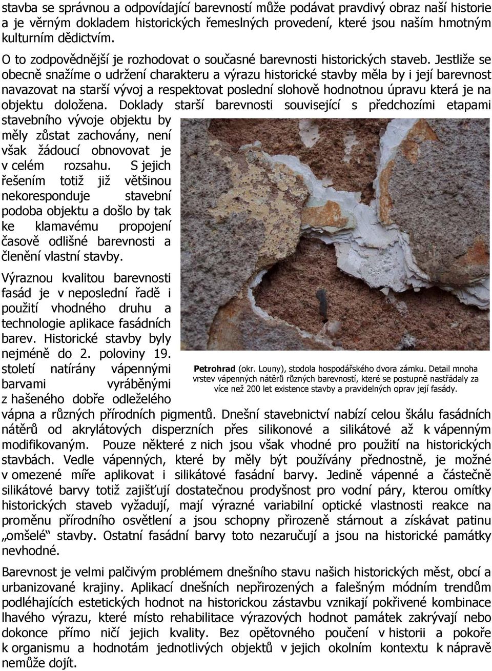 Jestliže se obecně snažíme o udržení charakteru a výrazu historické stavby měla by i její barevnost navazovat na starší vývoj a respektovat poslední slohově hodnotnou úpravu která je na objektu