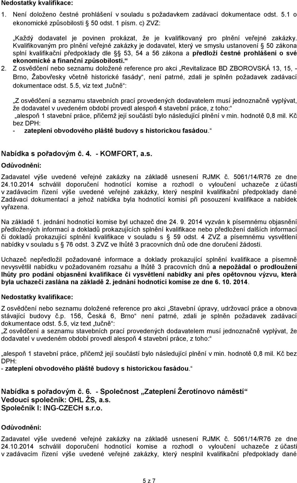 Kvalifikovaným pro plnění veřejné zakázky je dodavatel, který ve smyslu ustanovení 50 zákona splní kvalifikační předpoklady dle 53, 54 a 56 zákona a předloží čestné prohlášení o své ekonomické a