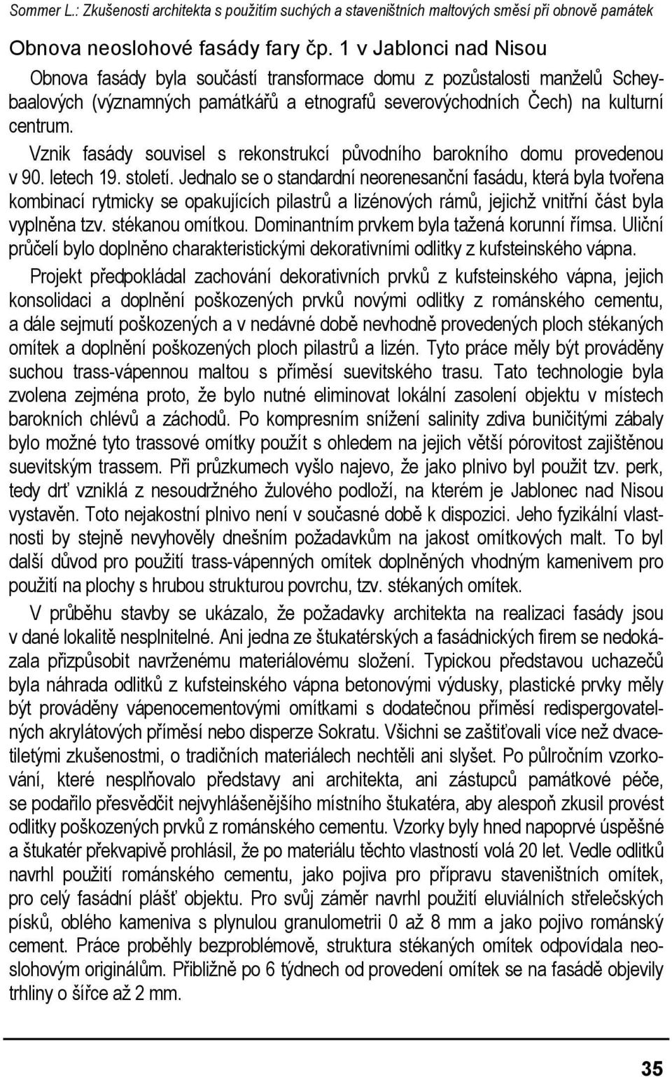 Vznik fsády souvisel s rekonstrukcí původního rokního domu provedenou v 90. letech 19. století.