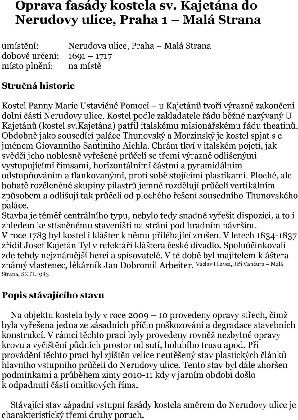 u Kajetánů tvoří výrazné zakončení dolní části Nerudovy ulice. Kostel podle zakladatele řádu běžně nazývaný U Kajetánů (kostel sv.kajetána) patřil italskému misionářskému řádu theatinů.