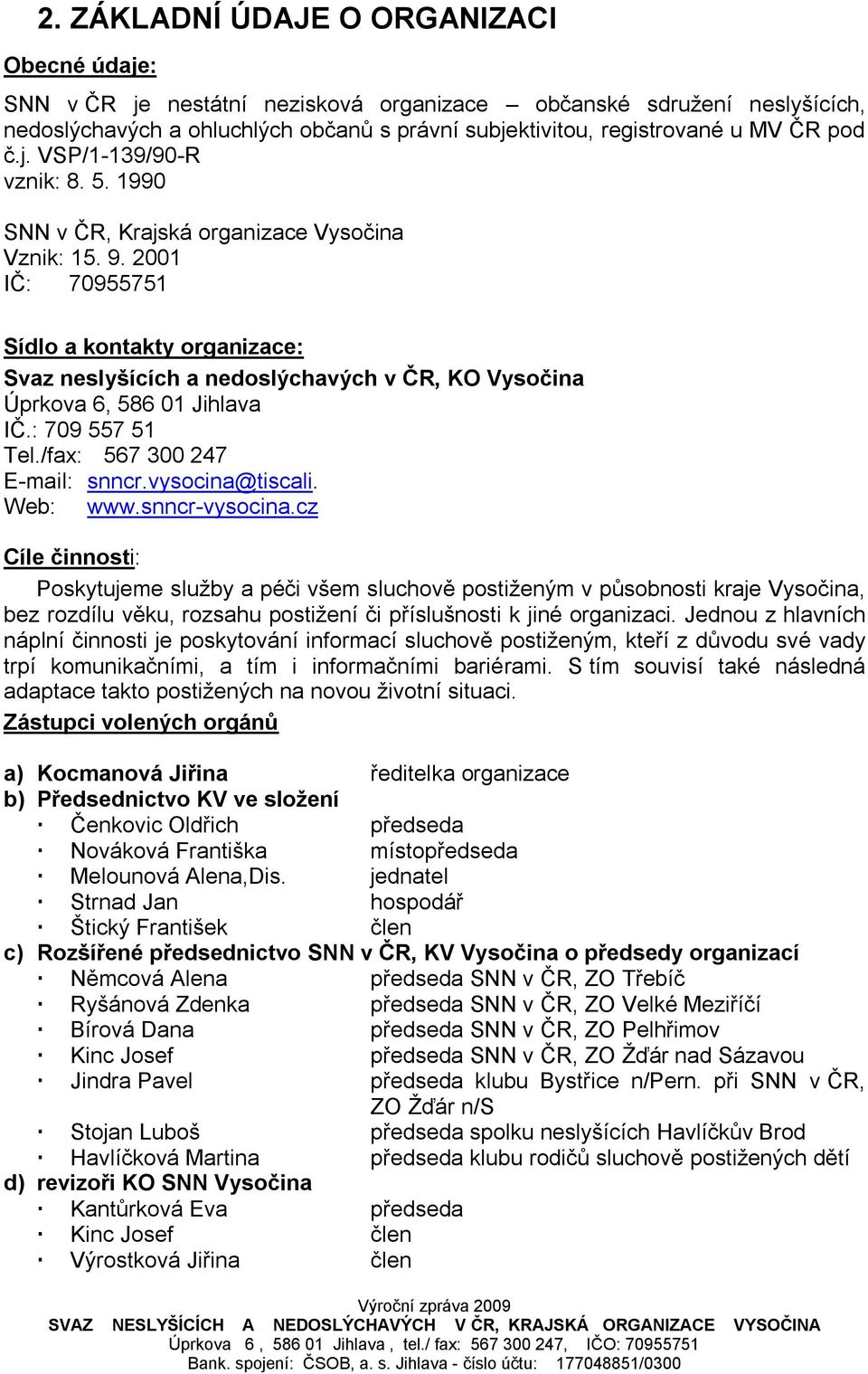 2001 IČ: 70955751 Sídlo a kontakty organizace: Svaz neslyšících a nedoslýchavých v ČR, KO Vysočina Úprkova 6, 586 01 Jihlava IČ.: 709 557 51 Tel./fax: 567 300 247 E-mail: snncr.vysocina@tiscali.