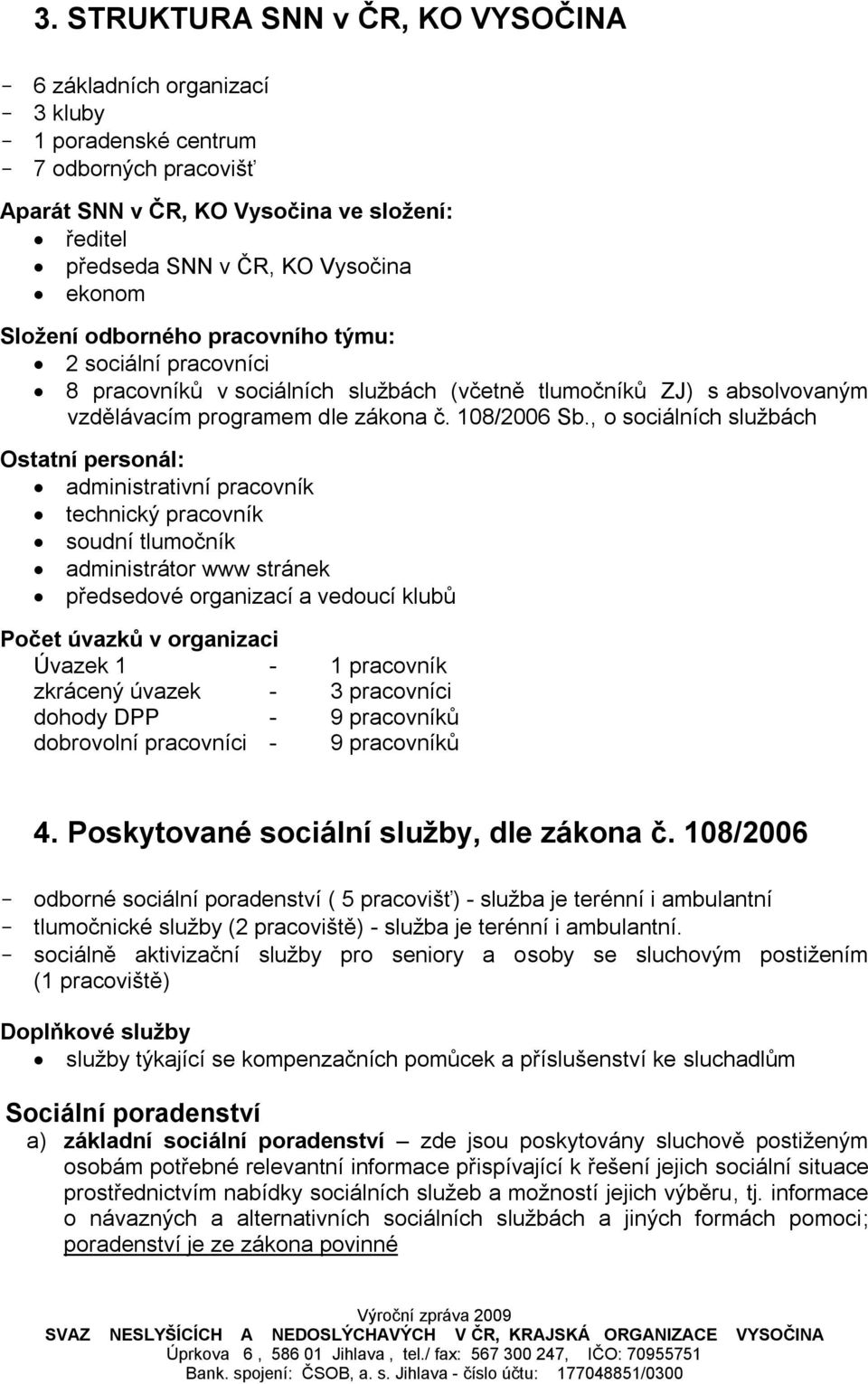 , o sociálních sluţbách Ostatní personál: administrativní pracovník technický pracovník soudní tlumočník administrátor www stránek předsedové organizací a vedoucí klubů Počet úvazků v organizaci