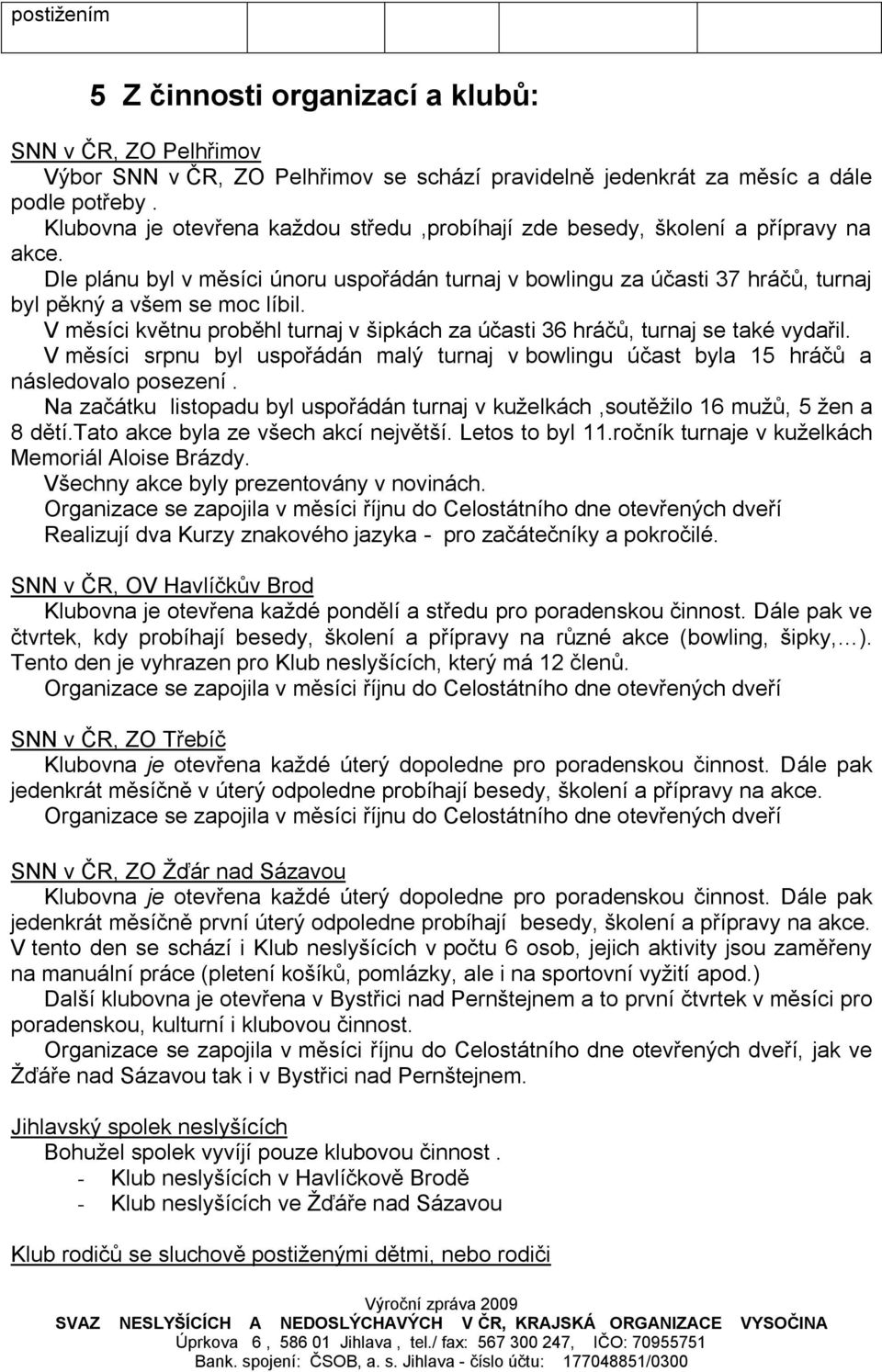 V měsíci květnu proběhl turnaj v šipkách za účasti 36 hráčů, turnaj se také vydařil. V měsíci srpnu byl uspořádán malý turnaj v bowlingu účast byla 15 hráčů a následovalo posezení.