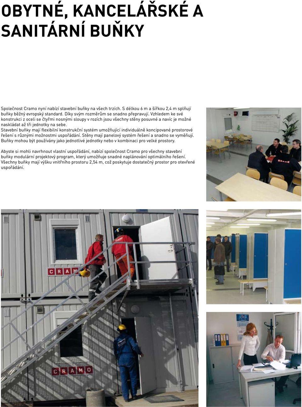 Stavební buňky mají flexibilní konstrukční systém umožňující individuálně koncipované prostorové řešení s různými možnostmi uspořádání. Stěny mají panelový systém řešení a snadno se vyměňují.