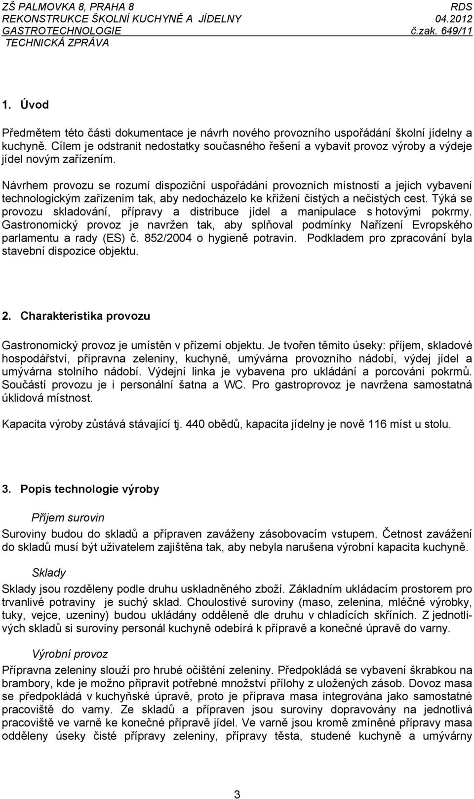 Návrhem provozu se rozumí dispoziční uspořádání provozních místností a jejich vybavení technologickým zařízením tak, aby nedocházelo ke křížení čistých a nečistých cest.