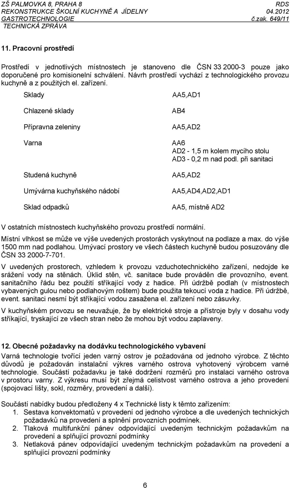 Sklady AA5,AD1 Chlazené sklady Přípravna zeleniny Varna Studená kuchyně Umývárna kuchyňského nádobí Sklad odpadků AB4 AA5,AD2 AA6 AD2-1,5 m kolem mycího stolu AD3-0,2 m nad podl.