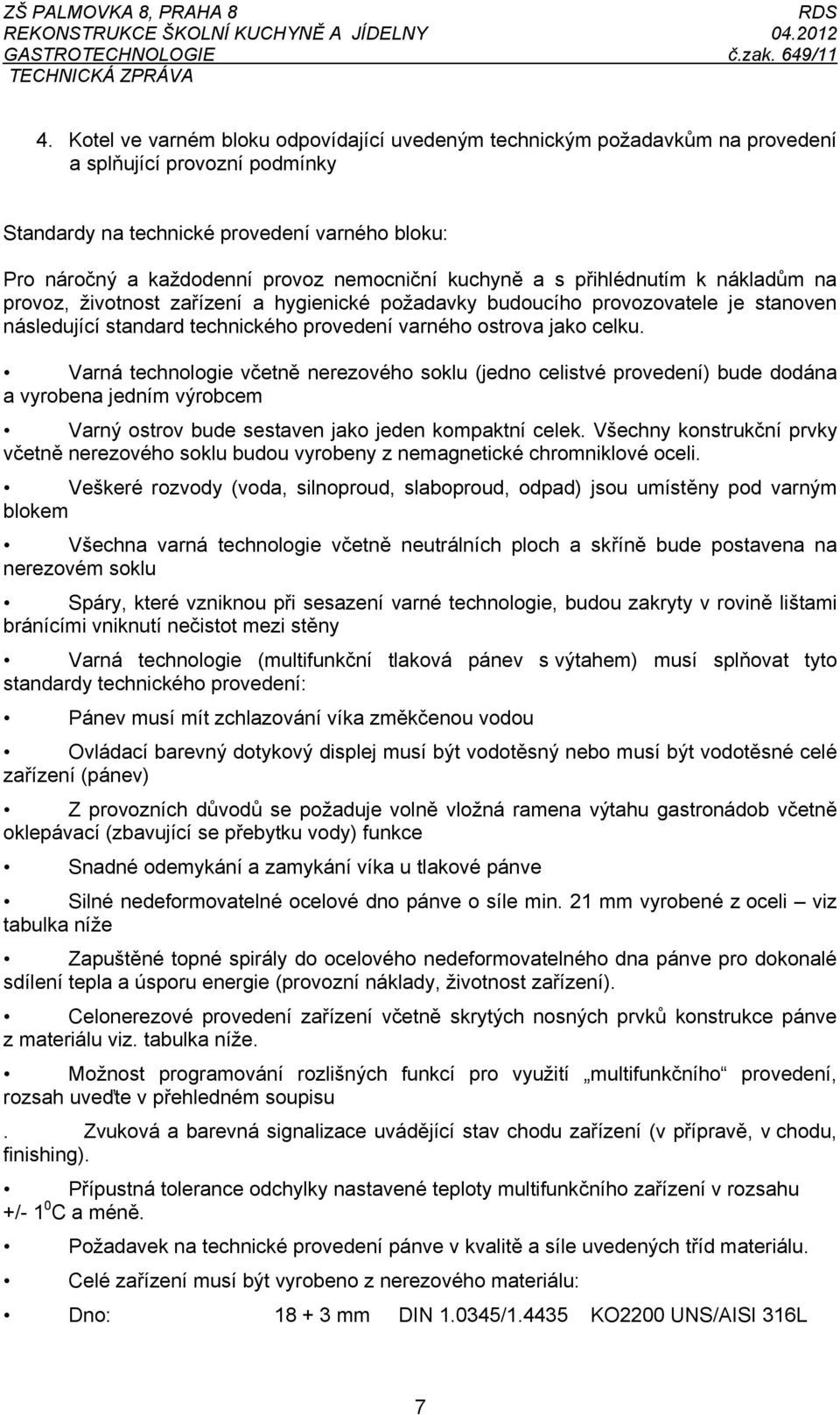 celku. Varná technologie včetně nerezového soklu (jedno celistvé provedení) bude dodána a vyrobena jedním výrobcem Varný ostrov bude sestaven jako jeden kompaktní celek.