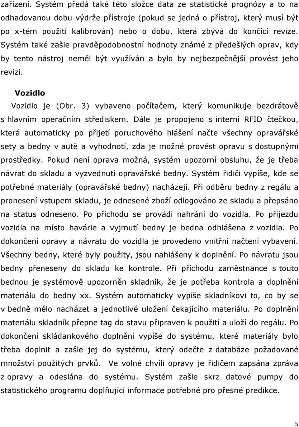 do končící revize. Systém také zašle pravděpodobnostní hodnoty známé z předešlých oprav, kdy by tento nástroj neměl být využíván a bylo by nejbezpečnější provést jeho revizi. Vozidlo Vozidlo je (Obr.