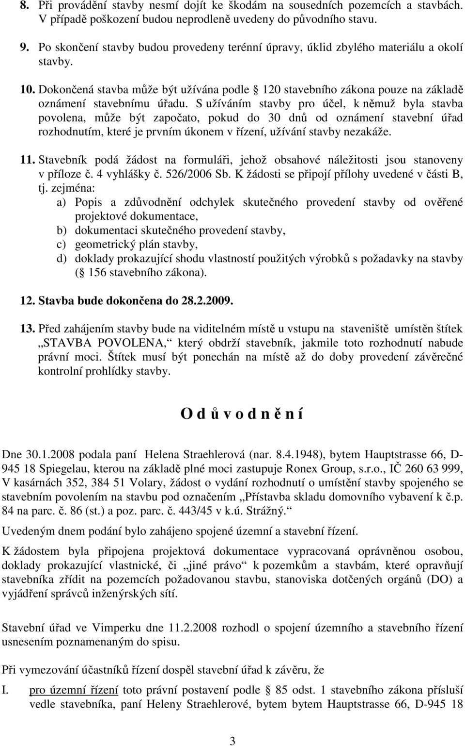 S užíváním stavby pro účel, k němuž byla stavba povolena, může být započato, pokud do 30 dnů od oznámení stavební úřad rozhodnutím, které je prvním úkonem v řízení, užívání stavby nezakáže. 11.