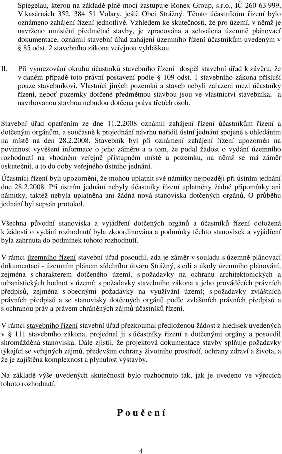 Vzhledem ke skutečnosti, že pro území, v němž je navrženo umístění předmětné stavby, je zpracována a schválena územně plánovací dokumentace, oznámil stavební úřad zahájení územního řízení účastníkům