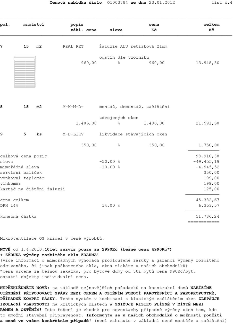 910,38 sleva -50.00 % -49.455,19 mimořádná sleva -10.00 % -4.945,52 servisní balíček 350,00 venkovní teploměr 199,00 vlhkoměr 199,00 kartáč na čištění žaluzií 125,00 cena celkem 45.382,67 DPH 14% 14.