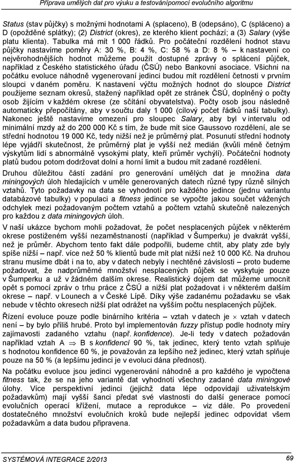 Pro počáteční rozdělení hodnot stavu půjčky nastavíme poměry A: 30 %, B: 4 %, C: 58 % a D: 8 % k nastavení co nejvěrohodnějších hodnot můžeme použít dostupné zprávy o splácení půjček, například z