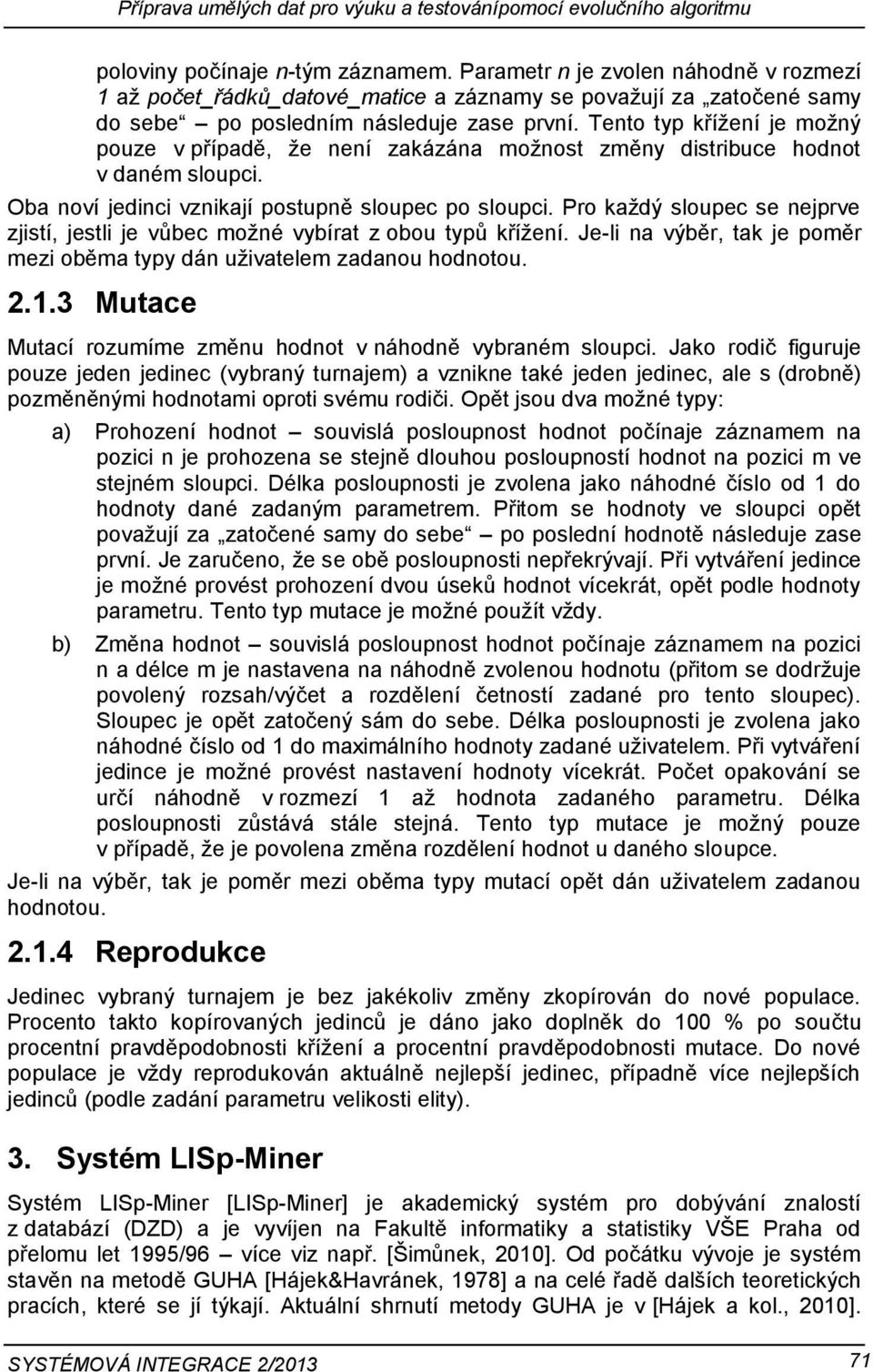 Tento typ křížení je možný pouze v případě, že není zakázána možnost změny distribuce hodnot v daném sloupci. Oba noví jedinci vznikají postupně sloupec po sloupci.