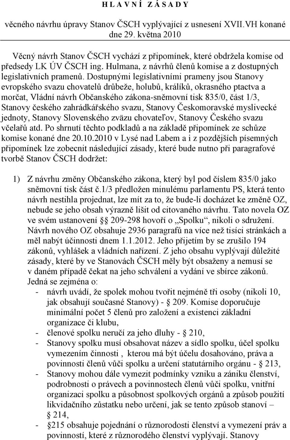 Dostupnými legislativními prameny jsou Stanovy evropského svazu chovatelů drůbeže, holubů, králíků, okrasného ptactva a morčat, Vládní návrh Občanského zákona-sněmovní tisk 835/0, část 1/3, Stanovy