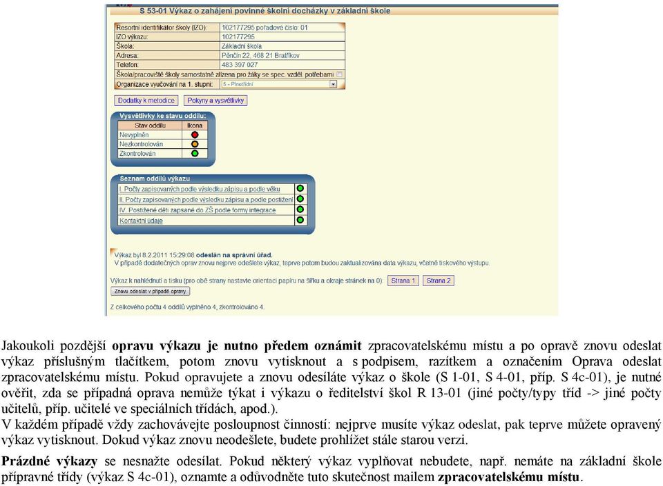 S 4c-01), je nutné ověřit, zda se případná oprava nemůže týkat i výkazu o ředitelství škol R 13-01 (jiné počty/typy tříd -> jiné počty učitelů, příp. učitelé ve speciálních třídách, apod.). V každém případě vždy zachovávejte posloupnost činností: nejprve musíte výkaz odeslat, pak teprve můžete opravený výkaz vytisknout.