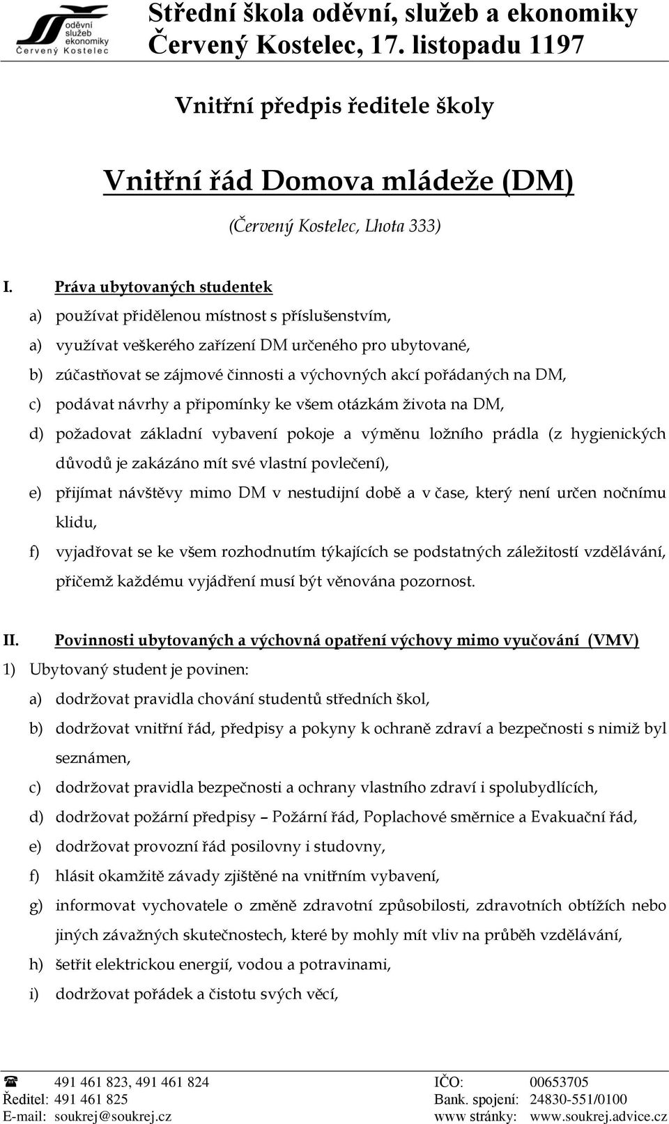 na DM, c) podávat návrhy a připomínky ke všem otázkám života na DM, d) požadovat základní vybavení pokoje a výměnu ložního prádla (z hygienických důvodů je zakázáno mít své vlastní povlečení), e)