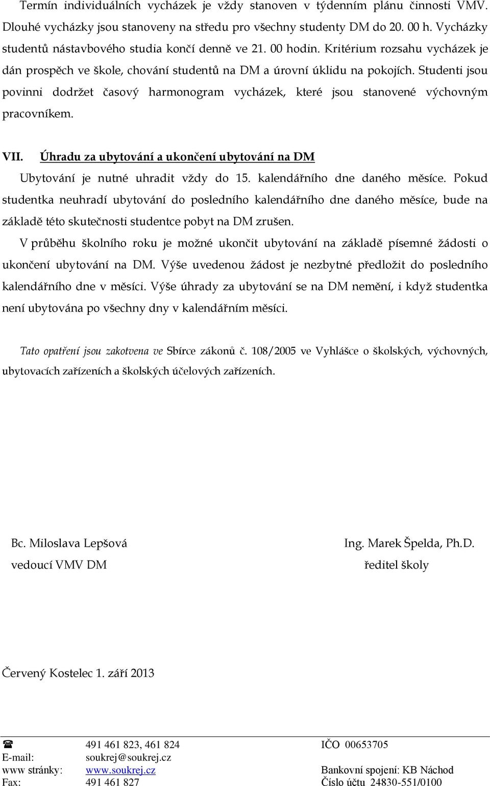 Studenti jsou povinni dodržet časový harmonogram vycházek, které jsou stanovené výchovným pracovníkem. VII. Úhradu za ubytování a ukončení ubytování na DM Ubytování je nutné uhradit vždy do 15.