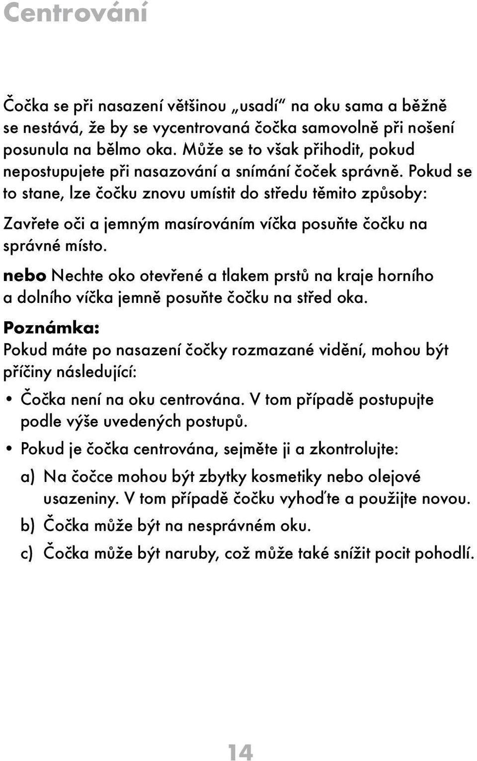 Pokud se to stane, lze čočku znovu umístit do středu těmito způsoby: Zavřete oči a jemným masírováním víčka posuňte čočku na správné místo.